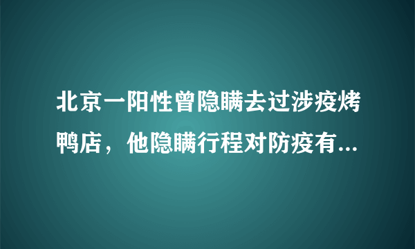 北京一阳性曾隐瞒去过涉疫烤鸭店，他隐瞒行程对防疫有什么影响？