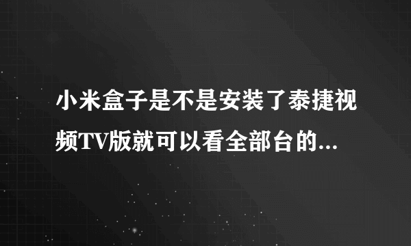 小米盒子是不是安装了泰捷视频TV版就可以看全部台的直播了?