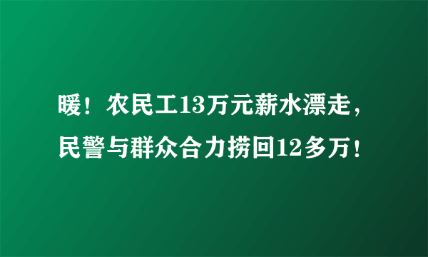 暖！农民工13万元薪水漂走，民警与群众合力捞回12多万！