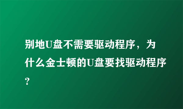 别地U盘不需要驱动程序，为什么金士顿的U盘要找驱动程序？