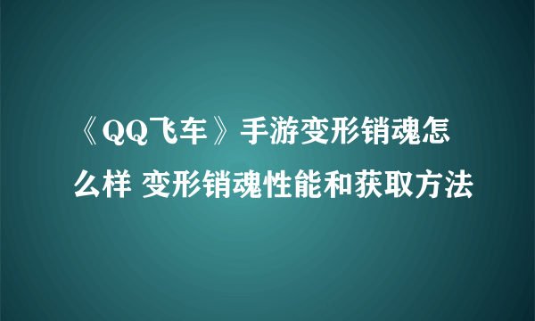 《QQ飞车》手游变形销魂怎么样 变形销魂性能和获取方法