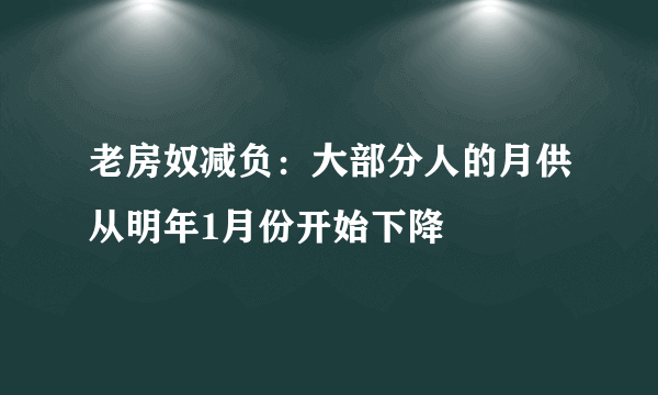 老房奴减负：大部分人的月供从明年1月份开始下降