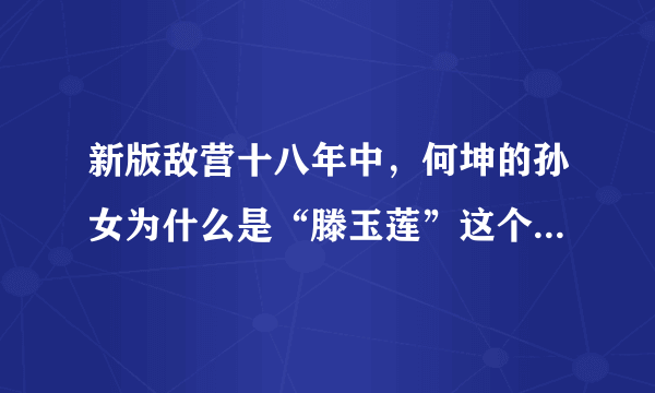 新版敌营十八年中，何坤的孙女为什么是“滕玉莲”这个演员演的？