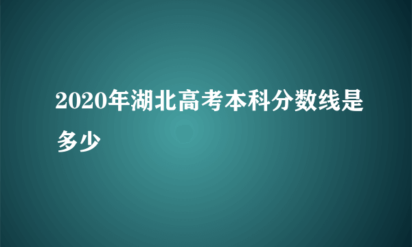 2020年湖北高考本科分数线是多少