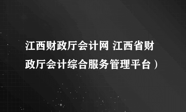 江西财政厅会计网 江西省财政厅会计综合服务管理平台）