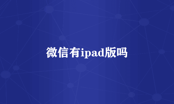 微信有ipad版吗