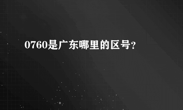 0760是广东哪里的区号？