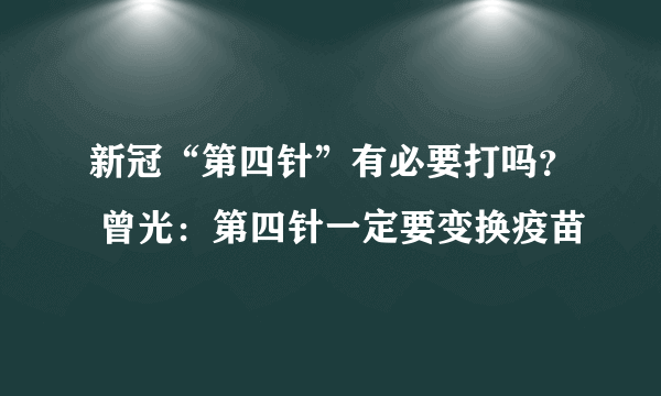 新冠“第四针”有必要打吗？ 曾光：第四针一定要变换疫苗