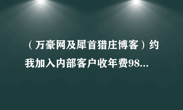 （万豪网及犀首猎庄博客）约我加入内部客户收年费9800元，帮我指点股市，可信吗？