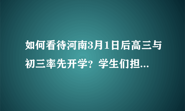 如何看待河南3月1日后高三与初三率先开学？学生们担心被感染又怎么办？