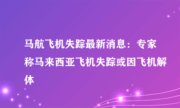 马航飞机失踪最新消息：专家称马来西亚飞机失踪或因飞机解体