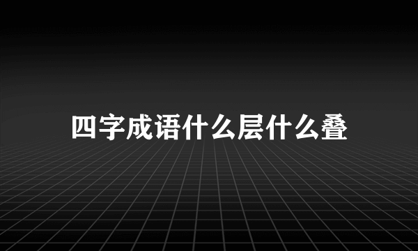 四字成语什么层什么叠