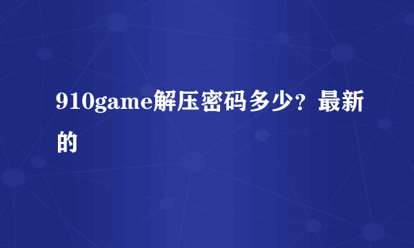 910game解压密码多少？最新的