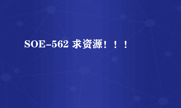 SOE-562 求资源！！！