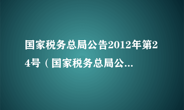 国家税务总局公告2012年第24号（国家税务总局公告2011年第24号）