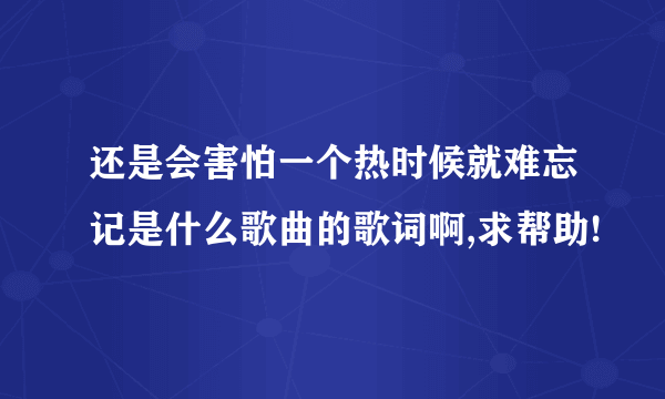 还是会害怕一个热时候就难忘记是什么歌曲的歌词啊,求帮助!