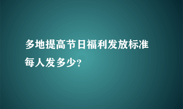 多地提高节日福利发放标准 每人发多少？