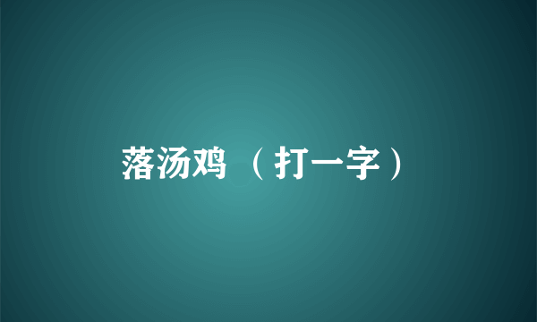 落汤鸡 （打一字）