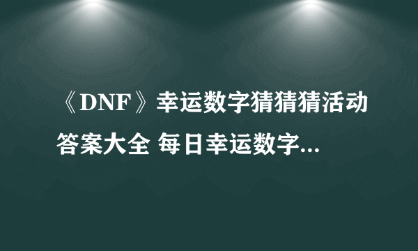 《DNF》幸运数字猜猜猜活动答案大全 每日幸运数字查询地址