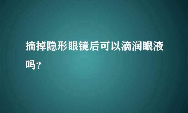 摘掉隐形眼镜后可以滴润眼液吗？