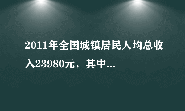 2011年全国城镇居民人均总收入23980元，其中，人均可支配收入218