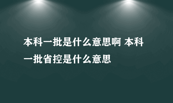 本科一批是什么意思啊 本科一批省控是什么意思