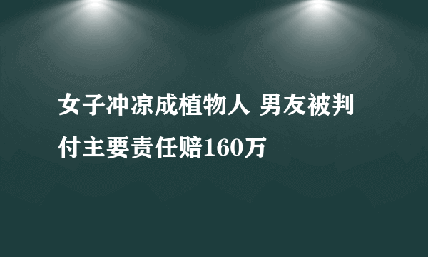 女子冲凉成植物人 男友被判付主要责任赔160万