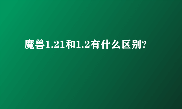 魔兽1.21和1.2有什么区别?