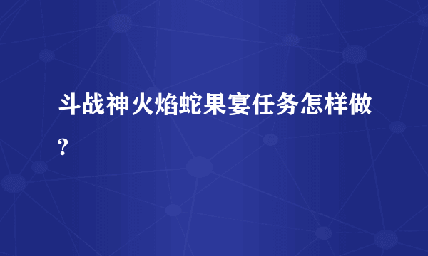 斗战神火焰蛇果宴任务怎样做?