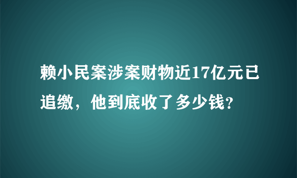 赖小民案涉案财物近17亿元已追缴，他到底收了多少钱？