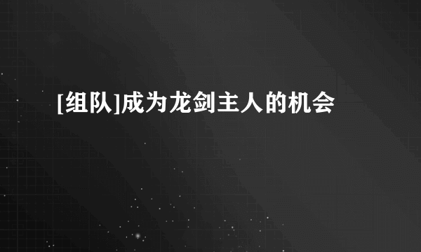 [组队]成为龙剑主人的机会