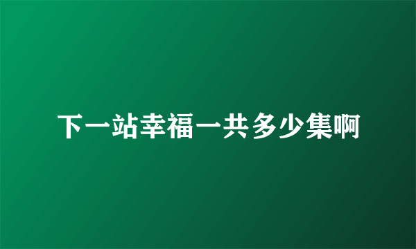 下一站幸福一共多少集啊