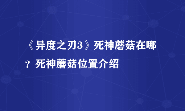 《异度之刃3》死神蘑菇在哪？死神蘑菇位置介绍