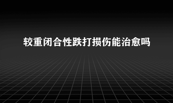 较重闭合性跌打损伤能治愈吗