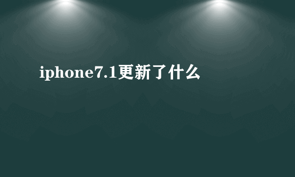 iphone7.1更新了什么