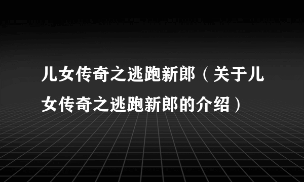 儿女传奇之逃跑新郎（关于儿女传奇之逃跑新郎的介绍）