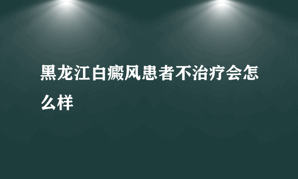 黑龙江白癜风患者不治疗会怎么样