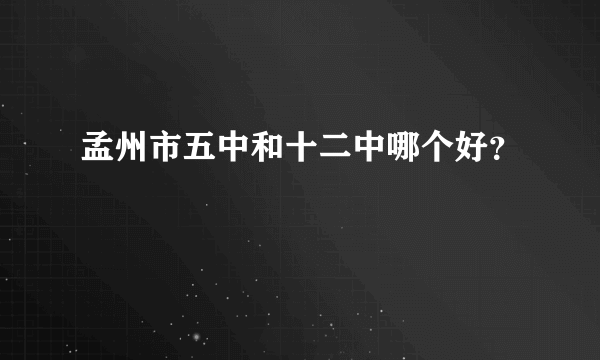 孟州市五中和十二中哪个好？