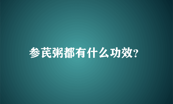 参芪粥都有什么功效？