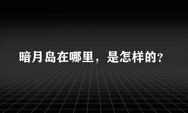 暗月岛在哪里，是怎样的？