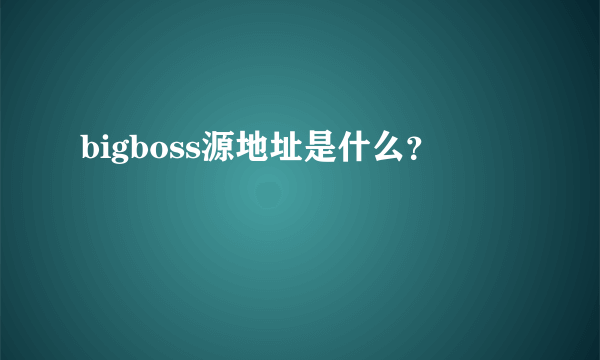 bigboss源地址是什么？