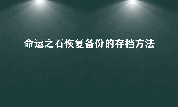 命运之石恢复备份的存档方法