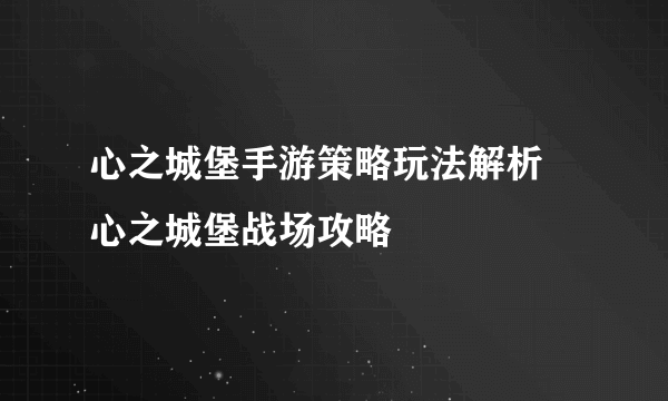 心之城堡手游策略玩法解析 心之城堡战场攻略