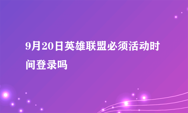 9月20日英雄联盟必须活动时间登录吗