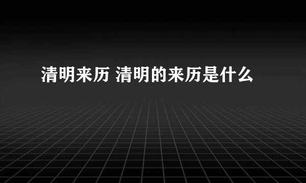 清明来历 清明的来历是什么