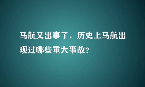 马航又出事了，历史上马航出现过哪些重大事故？