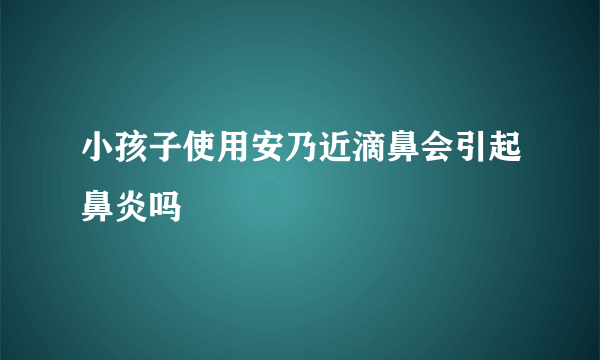 小孩子使用安乃近滴鼻会引起鼻炎吗