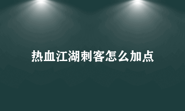 热血江湖刺客怎么加点