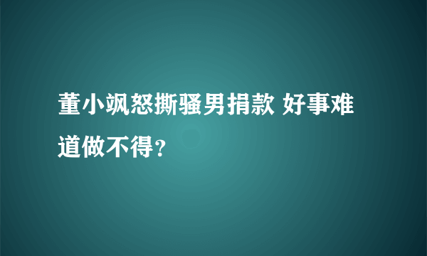 董小飒怒撕骚男捐款 好事难道做不得？