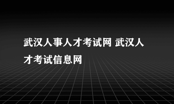 武汉人事人才考试网 武汉人才考试信息网